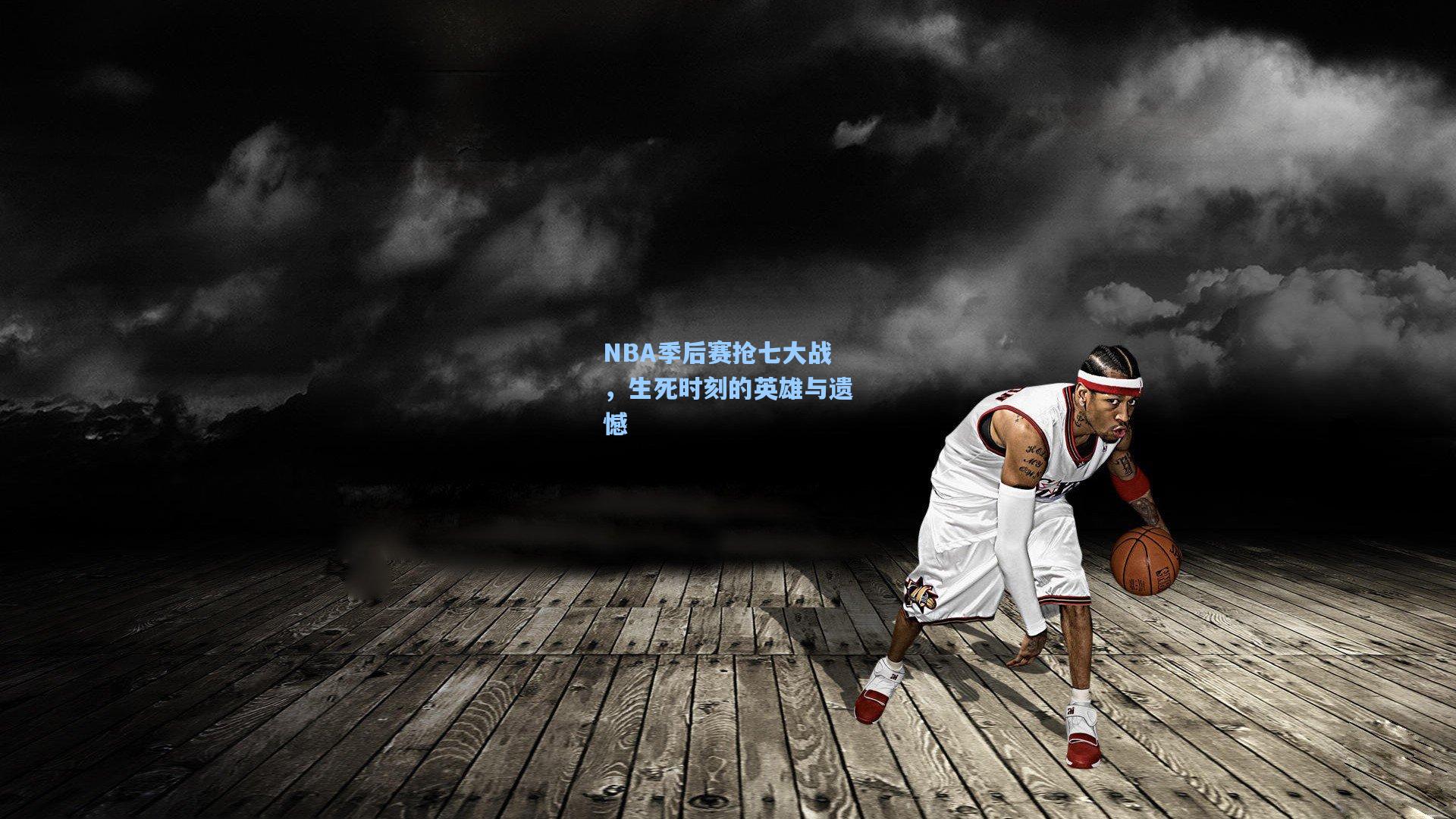NBA季后赛抢七大战，生死时刻的英雄与遗憾