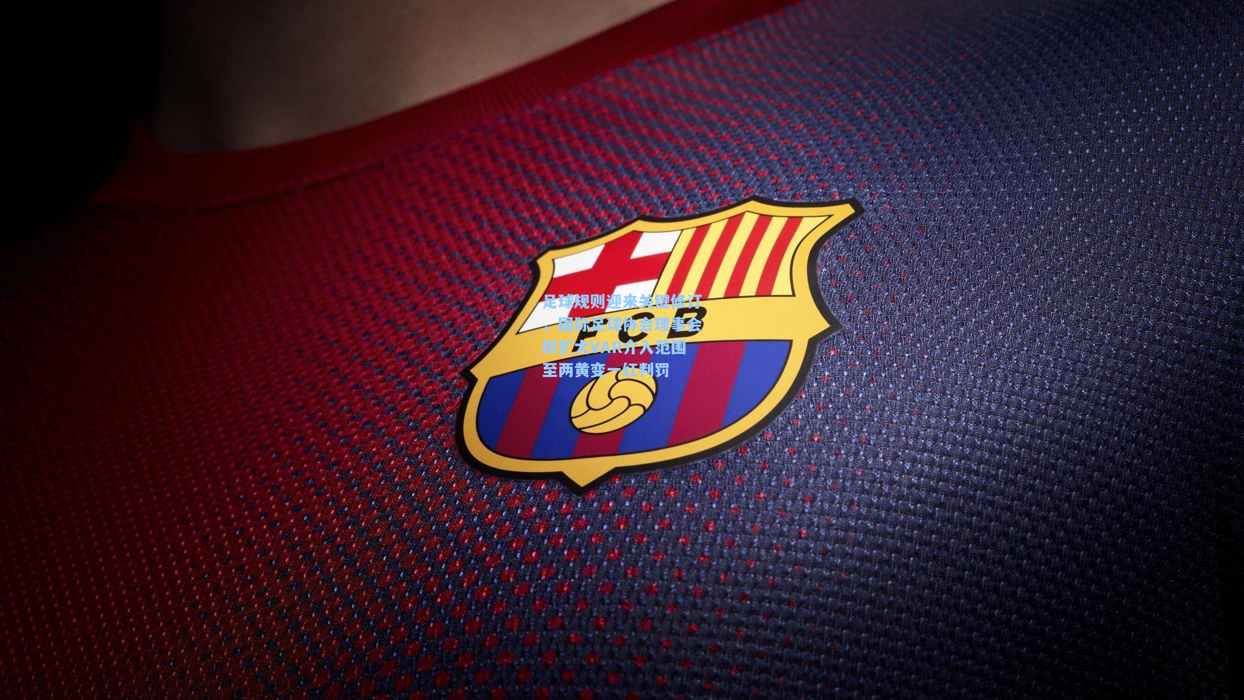 足球规则迎来关键修订，国际足球协会理事会拟扩大VAR介入范围至两黄变一红判罚