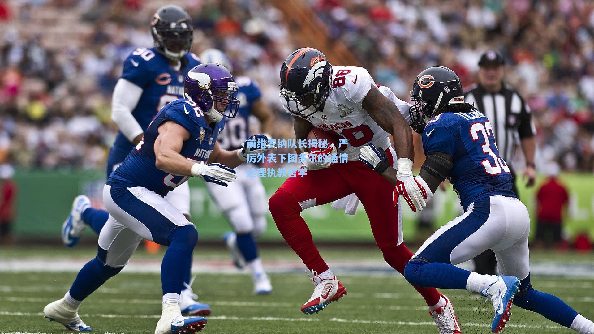 前维罗纳队长揭秘，严厉外表下图多尔的通情达理执教哲学