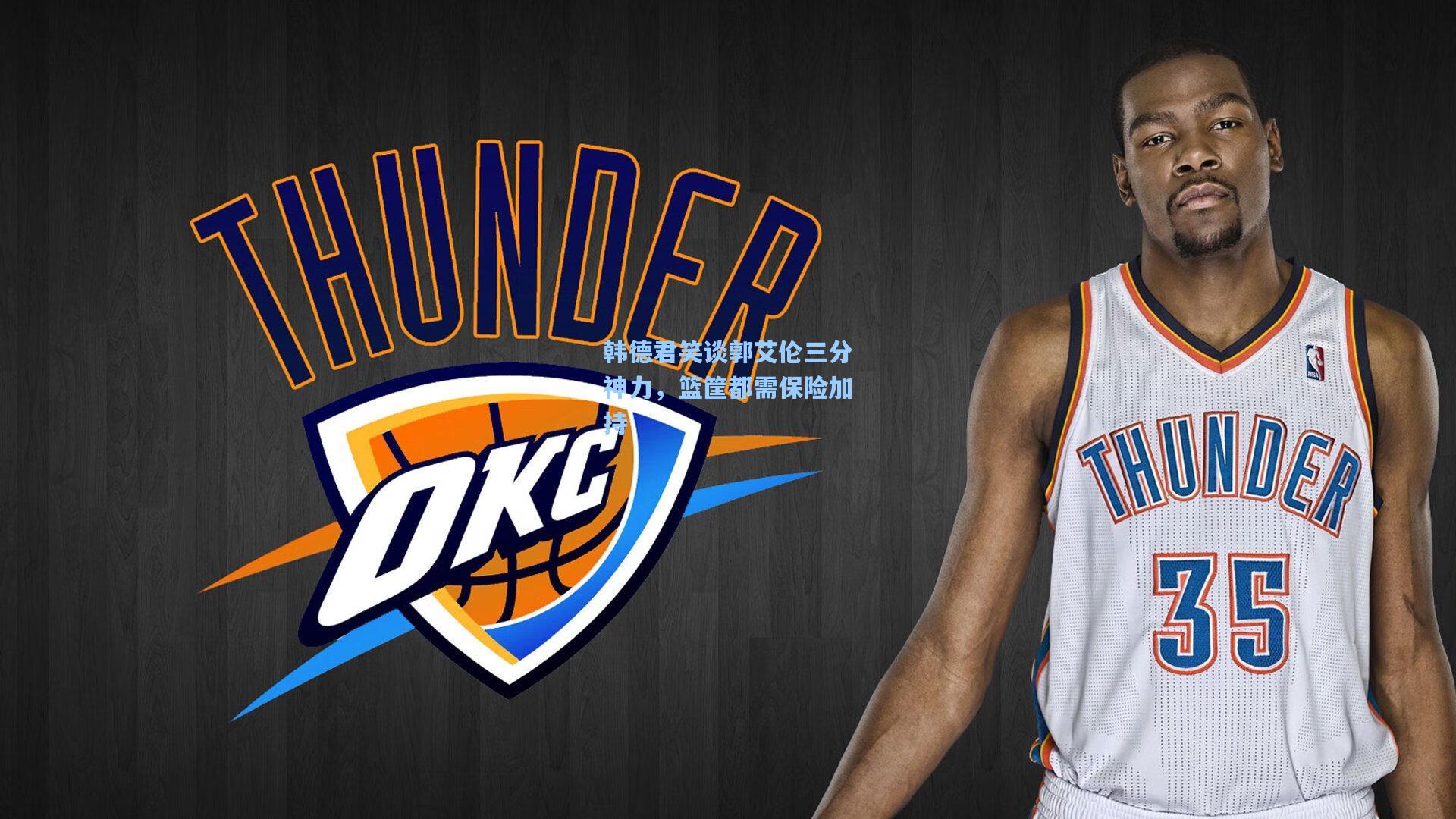 韩德君笑谈郭艾伦三分神力，篮筐都需保险加持