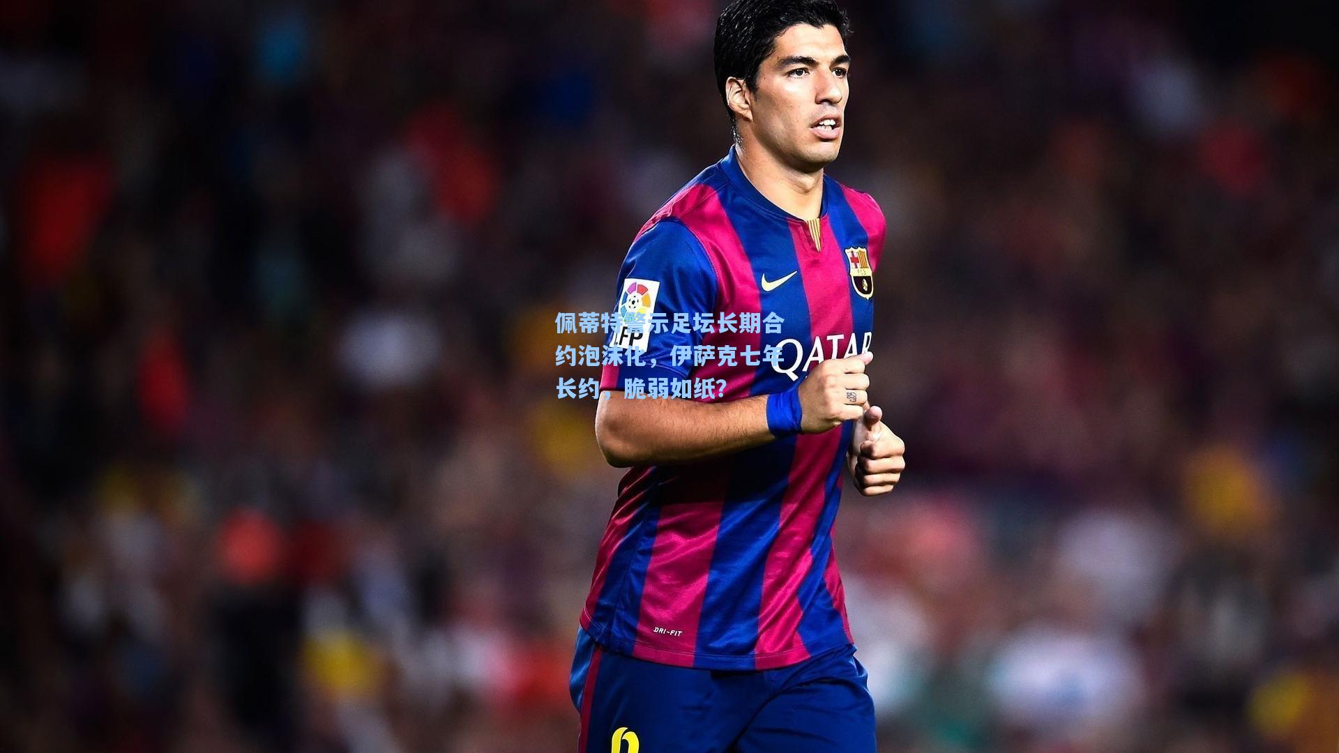 佩蒂特警示足坛长期合约泡沫化，伊萨克七年长约，脆弱如纸？