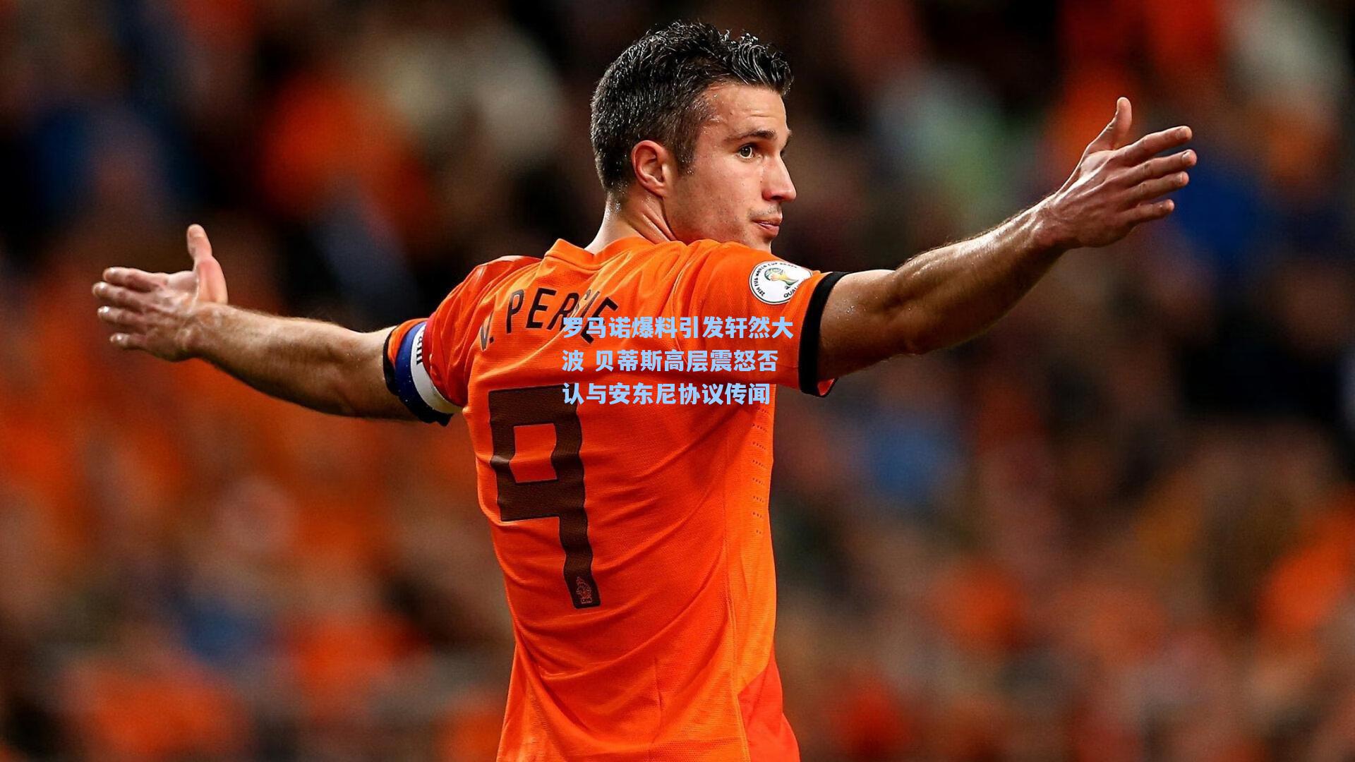 罗马诺爆料引发轩然大波 贝蒂斯高层震怒否认与安东尼协议传闻