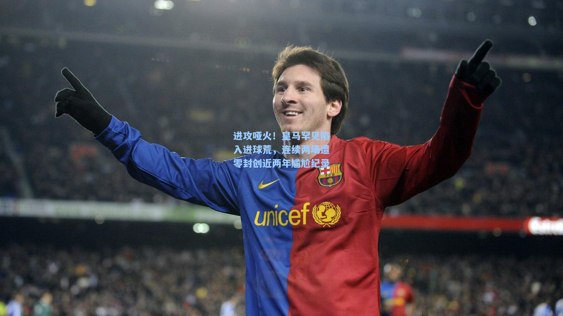 进攻哑火！皇马罕见陷入进球荒，连续两场遭零封创近两年尴尬纪录