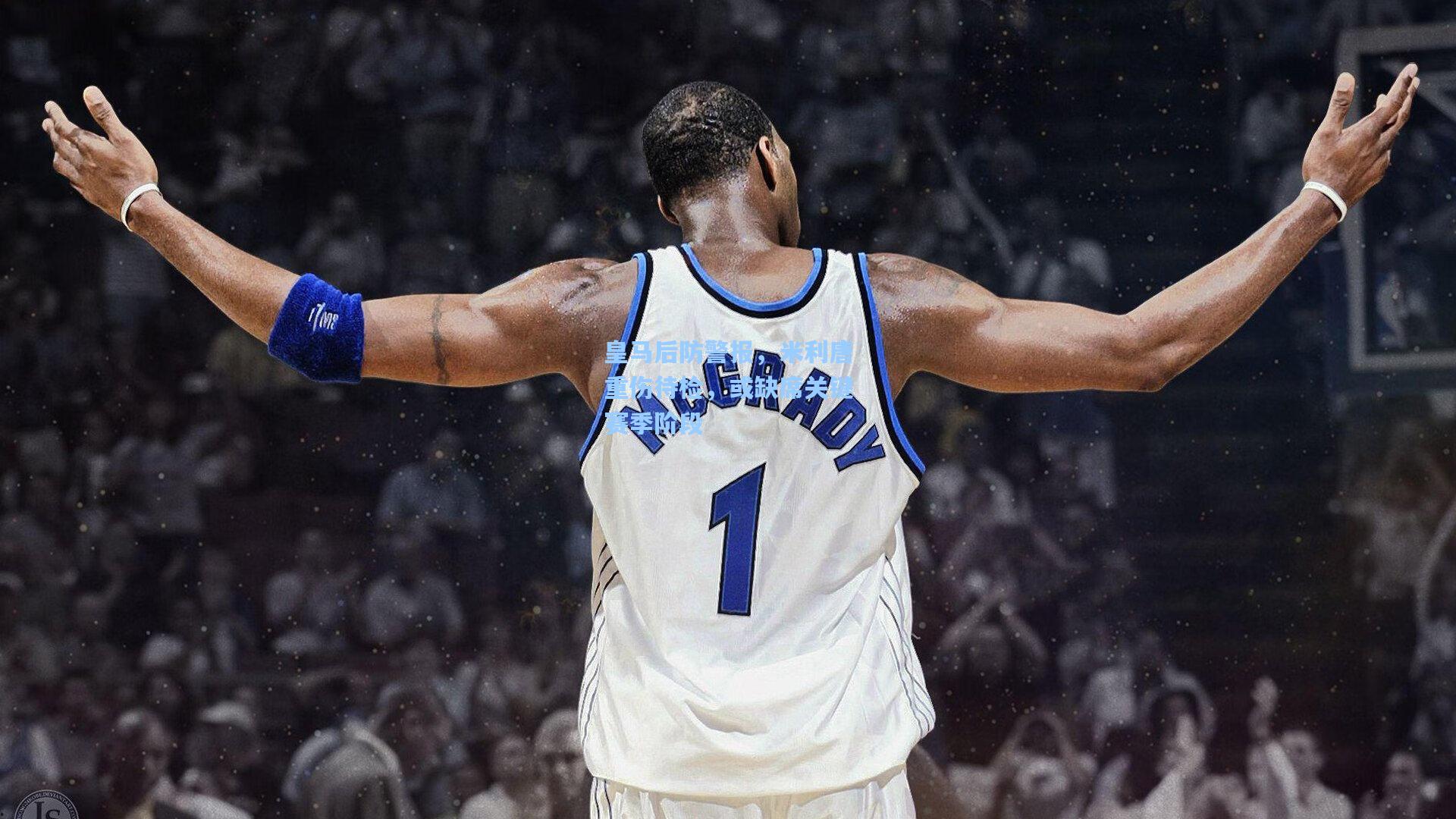 皇马后防警报，米利唐重伤待检，或缺席关键赛季阶段