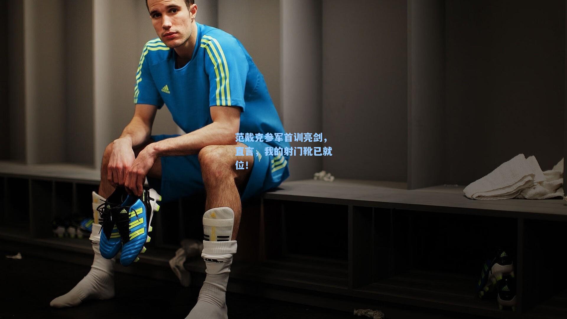 范戴克参军首训亮剑，直言，我的射门靴已就位！